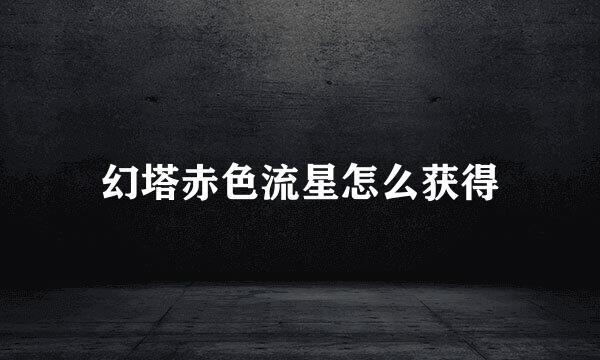 幻塔赤色流星怎么获得