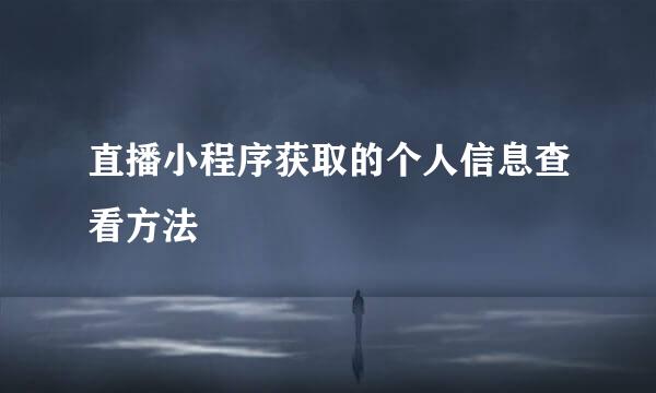 直播小程序获取的个人信息查看方法