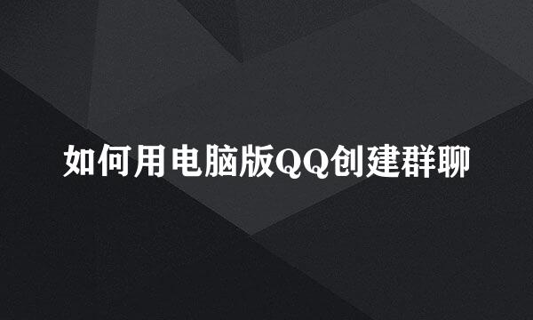 如何用电脑版QQ创建群聊