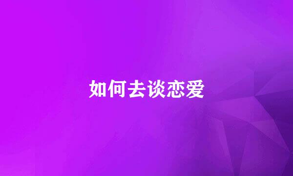 如何去谈恋爱
