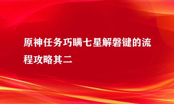 原神任务巧瞒七星解磐键的流程攻略其二