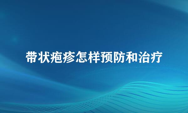 带状疱疹怎样预防和治疗