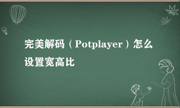 完美解码（Potplayer）怎么设置宽高比