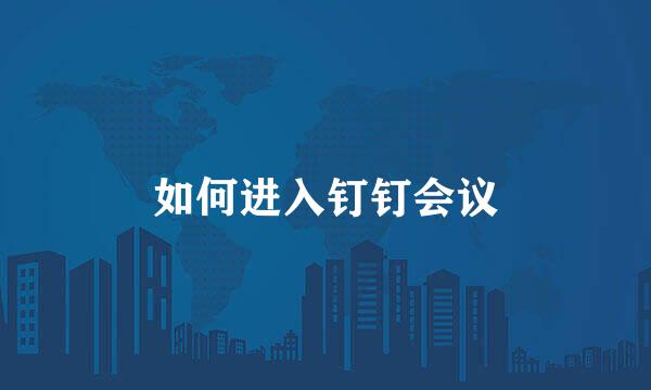 如何进入钉钉会议