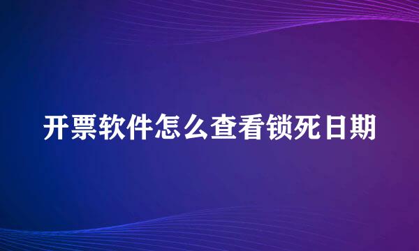 开票软件怎么查看锁死日期