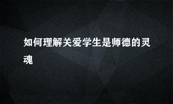 如何理解关爱学生是师德的灵魂