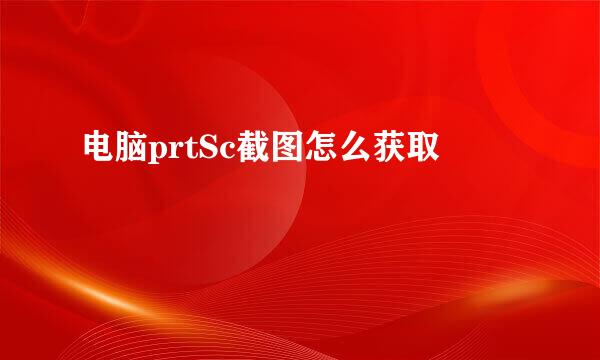 电脑prtSc截图怎么获取