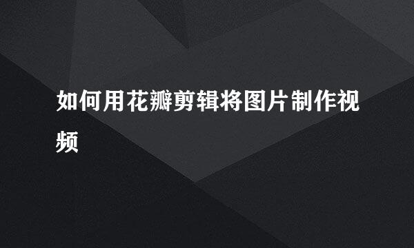如何用花瓣剪辑将图片制作视频