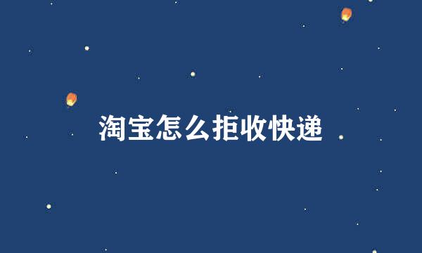 淘宝怎么拒收快递