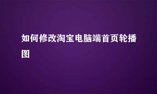 如何修改淘宝电脑端首页轮播图