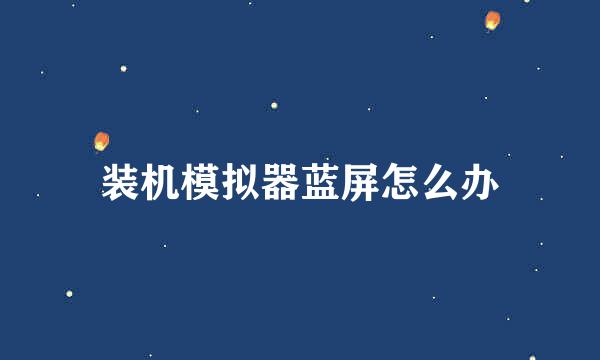 装机模拟器蓝屏怎么办