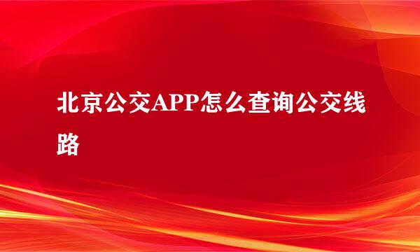 北京公交APP怎么查询公交线路