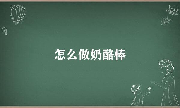 怎么做奶酪棒
