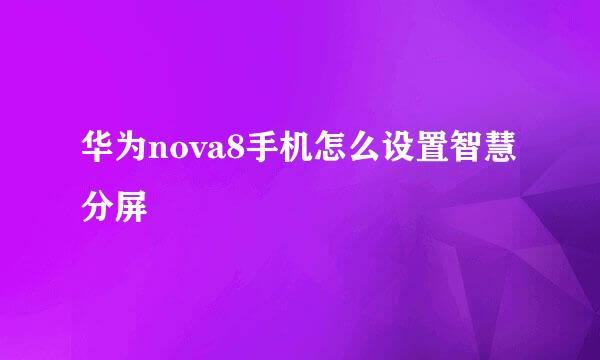 华为nova8手机怎么设置智慧分屏