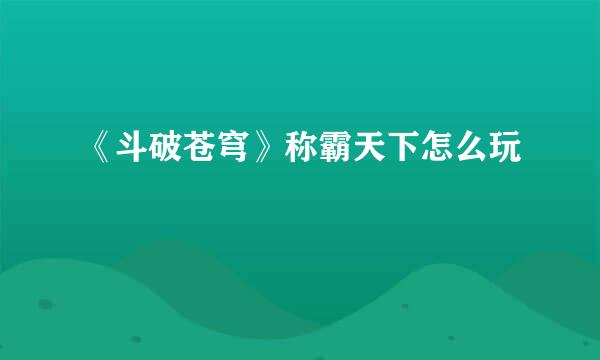 《斗破苍穹》称霸天下怎么玩