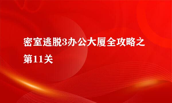 密室逃脱3办公大厦全攻略之第11关
