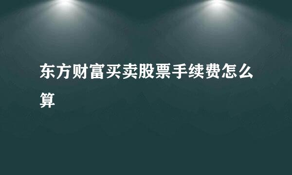 东方财富买卖股票手续费怎么算
