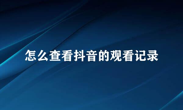 怎么查看抖音的观看记录