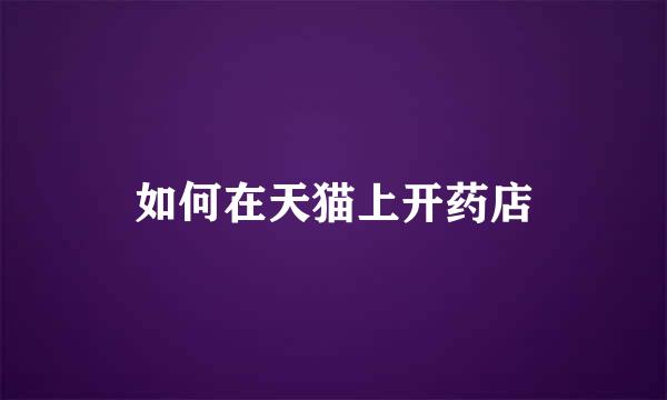 如何在天猫上开药店