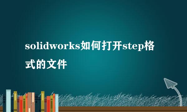 solidworks如何打开step格式的文件