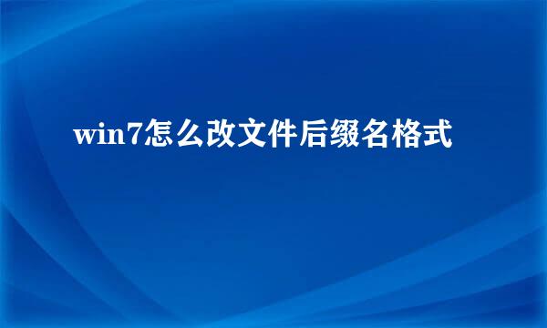 win7怎么改文件后缀名格式