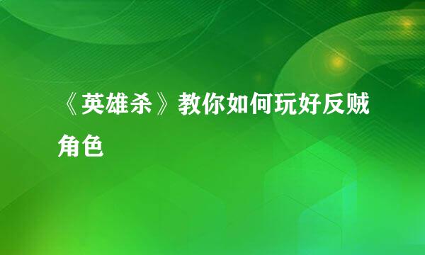 《英雄杀》教你如何玩好反贼角色
