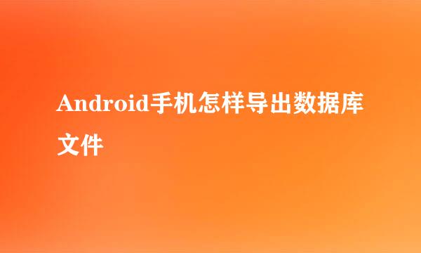 Android手机怎样导出数据库文件