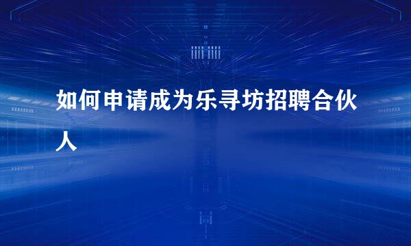 如何申请成为乐寻坊招聘合伙人