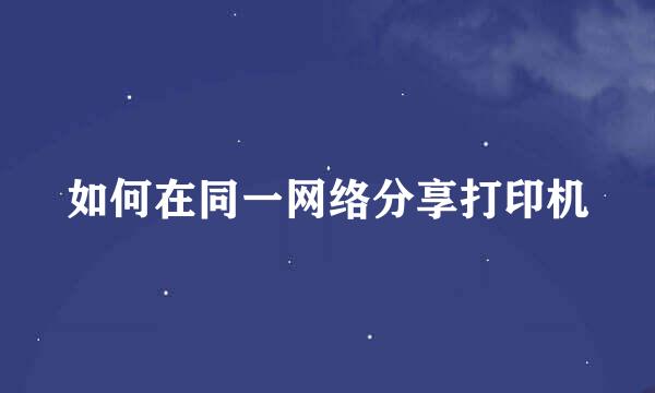 如何在同一网络分享打印机
