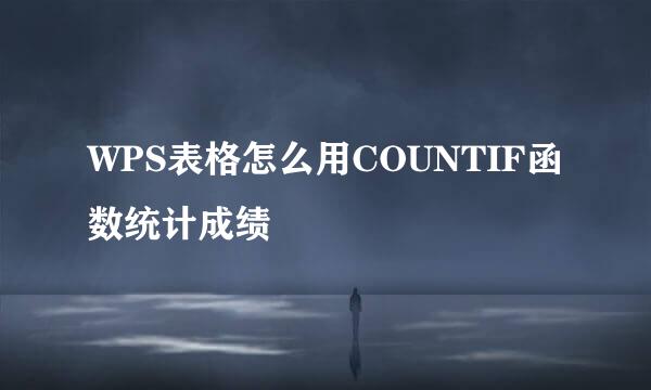 WPS表格怎么用COUNTIF函数统计成绩