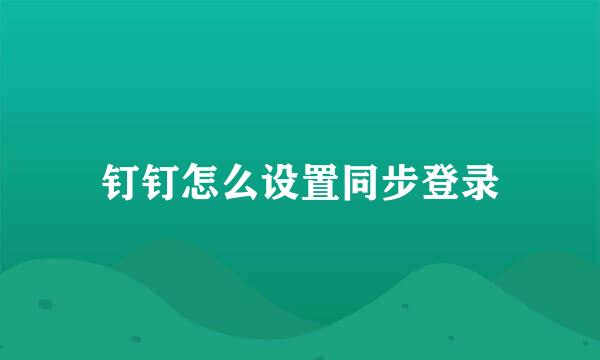 钉钉怎么设置同步登录