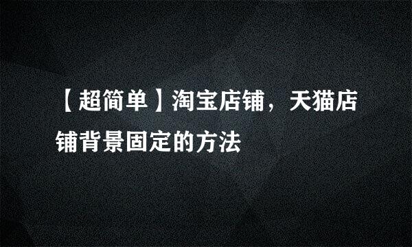 【超简单】淘宝店铺，天猫店铺背景固定的方法