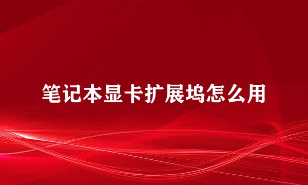 笔记本显卡扩展坞怎么用