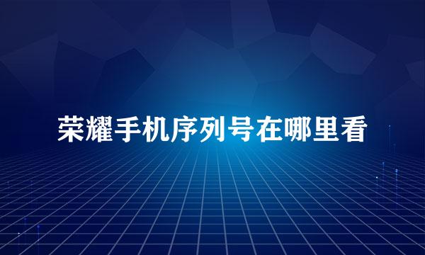荣耀手机序列号在哪里看