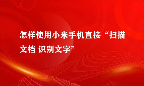 怎样使用小米手机直接“扫描文档 识别文字”