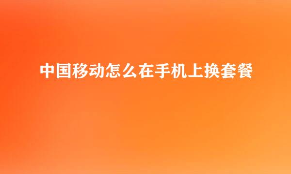 中国移动怎么在手机上换套餐