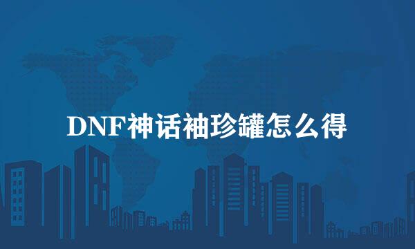 DNF神话袖珍罐怎么得