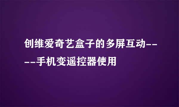 创维爱奇艺盒子的多屏互动----手机变遥控器使用