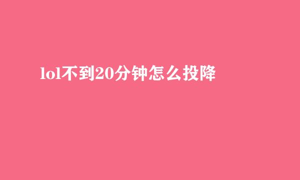lol不到20分钟怎么投降