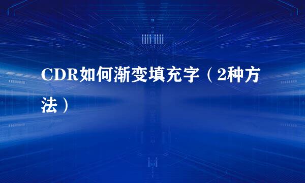 CDR如何渐变填充字（2种方法）