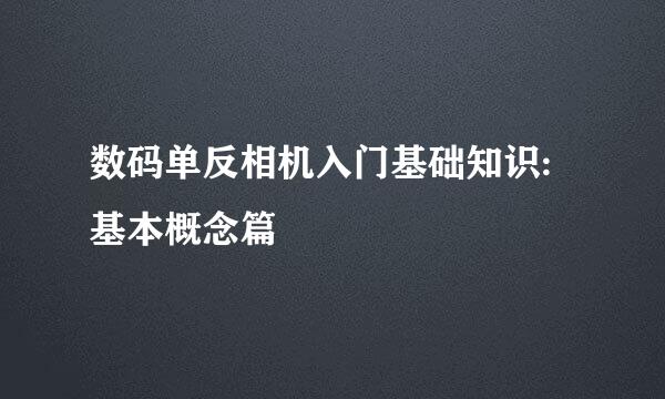 数码单反相机入门基础知识:基本概念篇