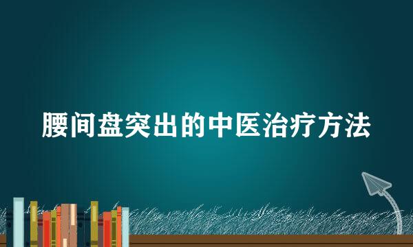 腰间盘突出的中医治疗方法