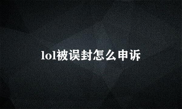 lol被误封怎么申诉