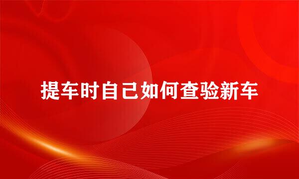 提车时自己如何查验新车