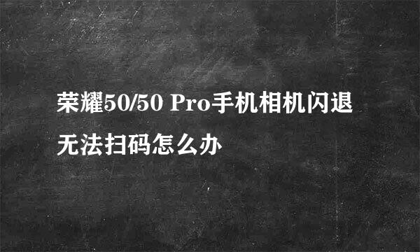 荣耀50/50 Pro手机相机闪退无法扫码怎么办