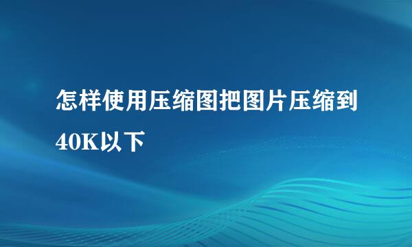 怎样使用压缩图把图片压缩到40K以下