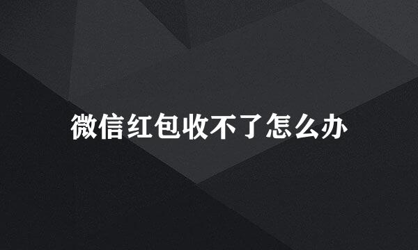 微信红包收不了怎么办