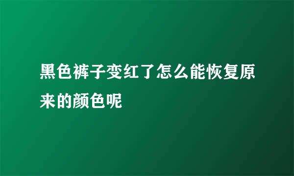 黑色裤子变红了怎么能恢复原来的颜色呢