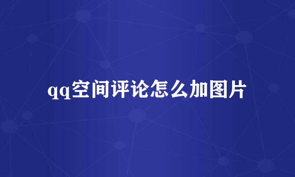 qq空间评论怎么加图片