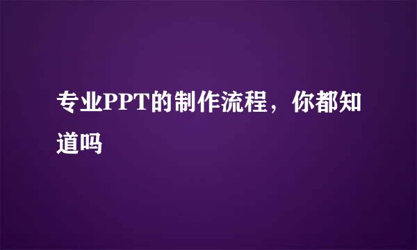 专业PPT的制作流程，你都知道吗
